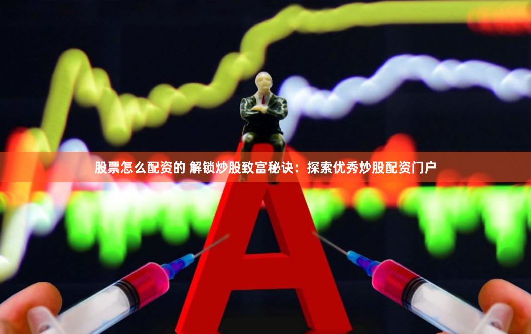股票怎么配资的 解锁炒股致富秘诀：探索优秀炒股配资门户