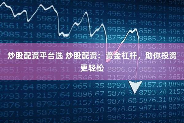 炒股配资平台选 炒股配资：资金杠杆，助你投资更轻松