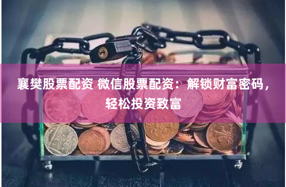 襄樊股票配资 微信股票配资：解锁财富密码，轻松投资致富