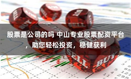 股票是公司的吗 中山专业股票配资平台，助您轻松投资，稳健获利