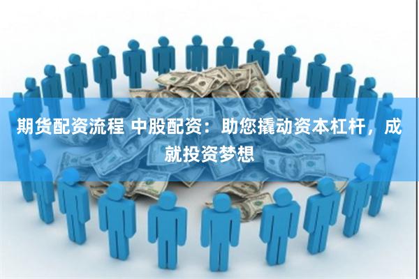 期货配资流程 中股配资：助您撬动资本杠杆，成就投资梦想