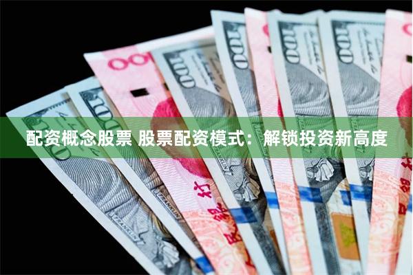 配资概念股票 股票配资模式：解锁投资新高度