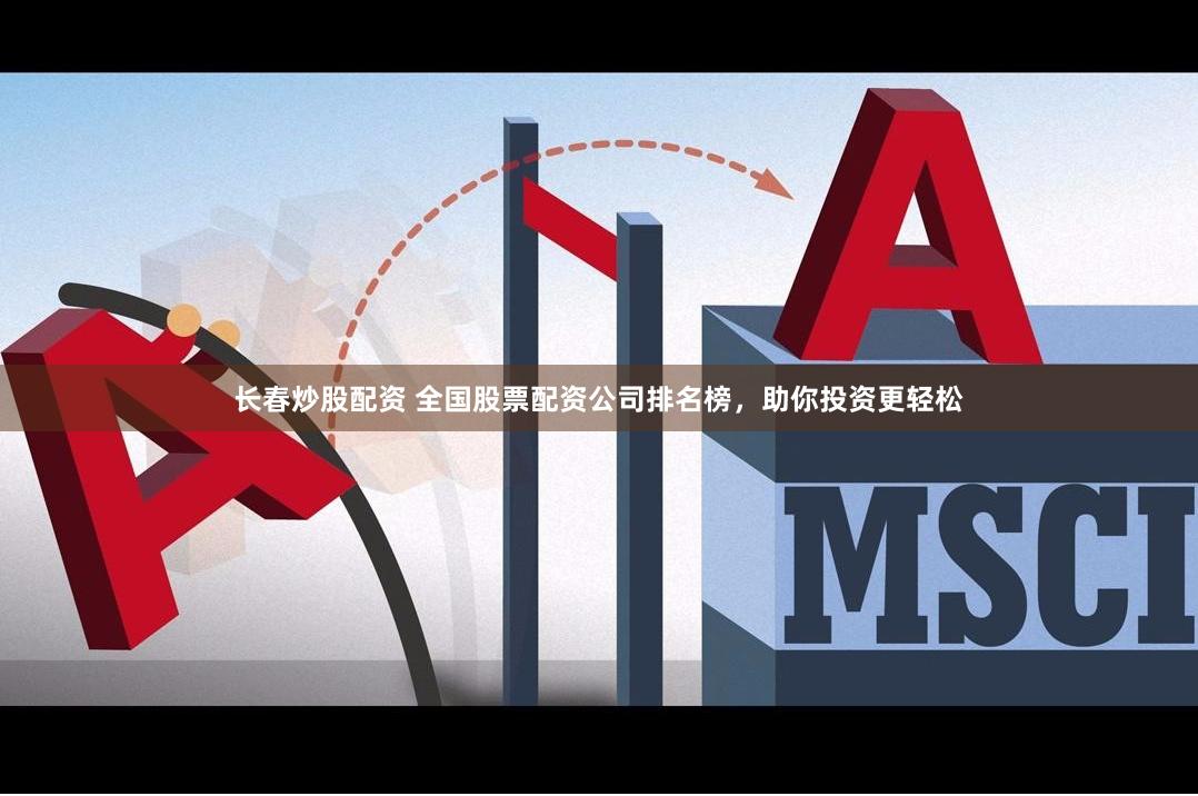 长春炒股配资 全国股票配资公司排名榜，助你投资更轻松