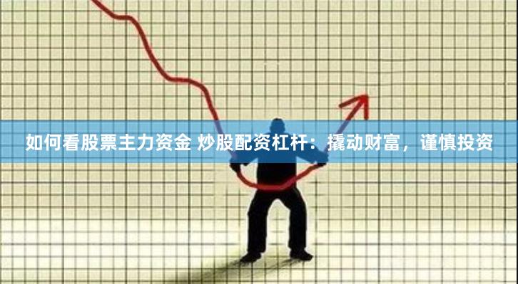 如何看股票主力资金 炒股配资杠杆：撬动财富，谨慎投资