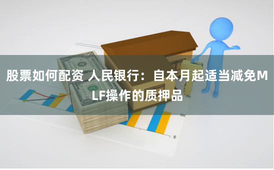 股票如何配资 人民银行：自本月起适当减免MLF操作的质押品