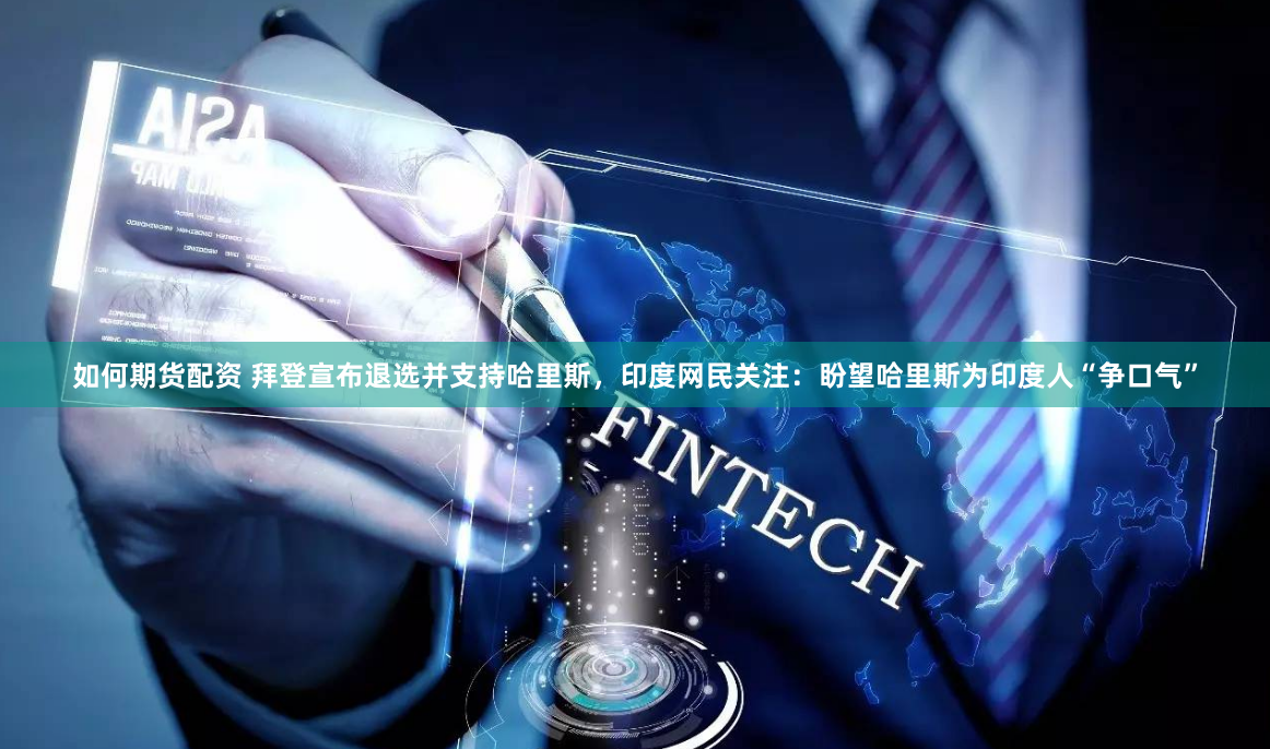 如何期货配资 拜登宣布退选并支持哈里斯，印度网民关注：盼望哈里斯为印度人“争口气”
