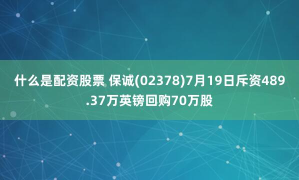 什么是配资股票 保诚(02378)7月19日斥资489.37万英镑回购70万股