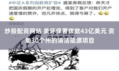 炒股配资网站 美环保署拨款43亿美元 资助30个州的清洁能源项目