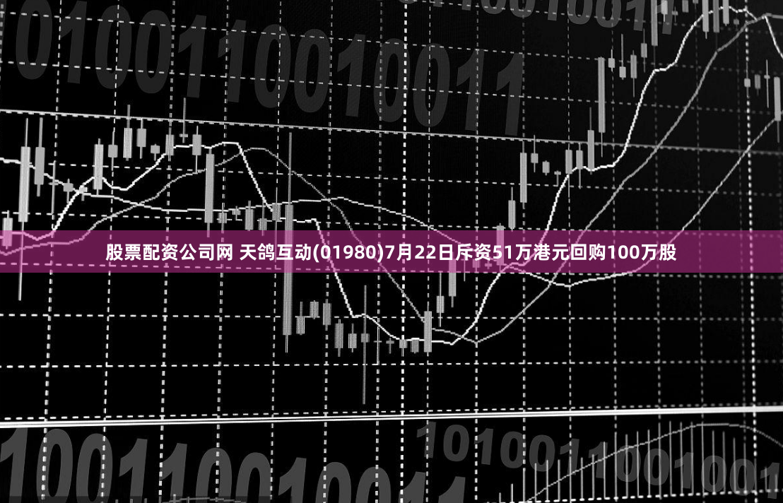股票配资公司网 天鸽互动(01980)7月22日斥资51万港元回购100万股