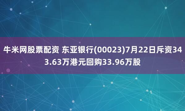 牛米网股票配资 东亚银行(00023)7月22日斥资343.63万港元回购33.96万股