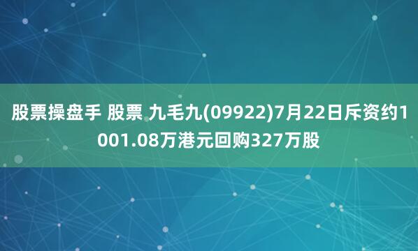 股票操盘手 股票 九毛九(09922)7月22日斥资约1001.08万港元回购327万股