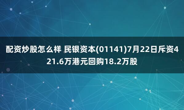 配资炒股怎么样 民银资本(01141)7月22日斥资421.6万港元回购18.2万股
