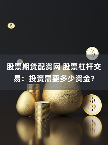 股票期货配资网 股票杠杆交易：投资需要多少资金？