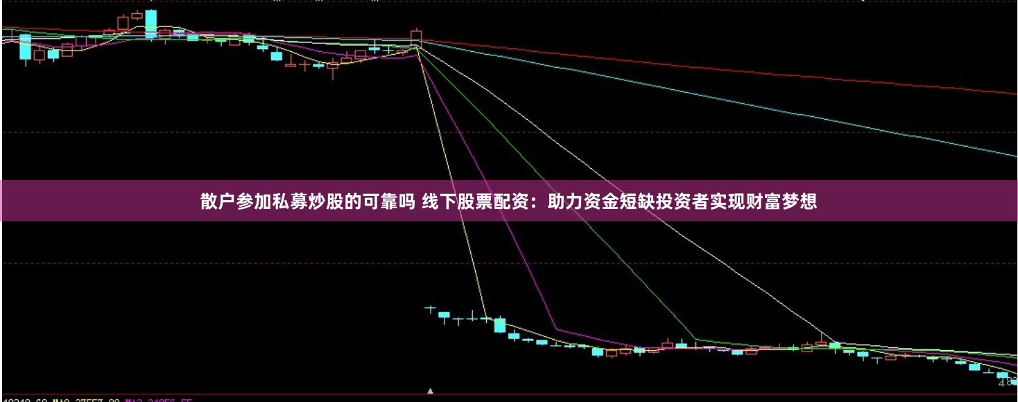 散户参加私募炒股的可靠吗 线下股票配资：助力资金短缺投资者实现财富梦想