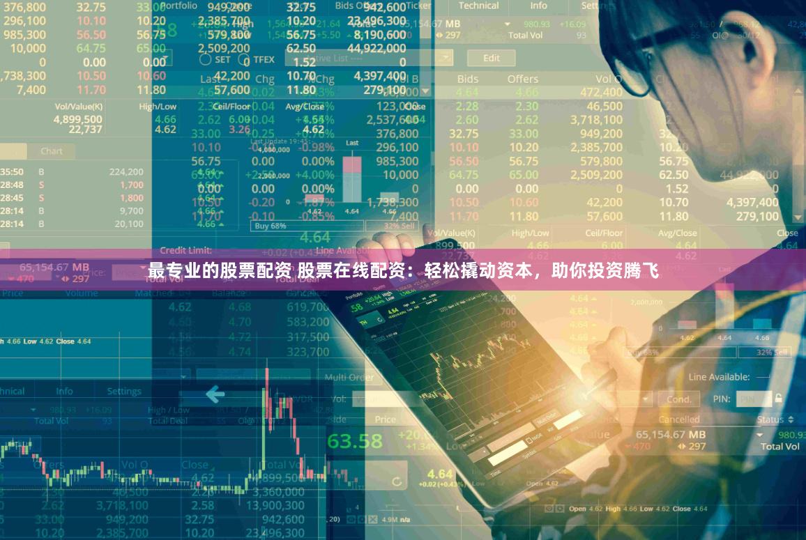 最专业的股票配资 股票在线配资：轻松撬动资本，助你投资腾飞