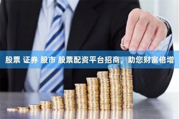 股票 证券 股市 股票配资平台招商，助您财富倍增