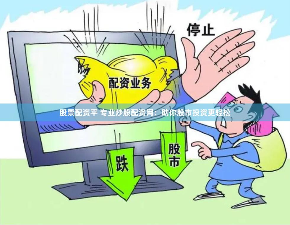 股票配资平 专业炒股配资网：助你股市投资更轻松
