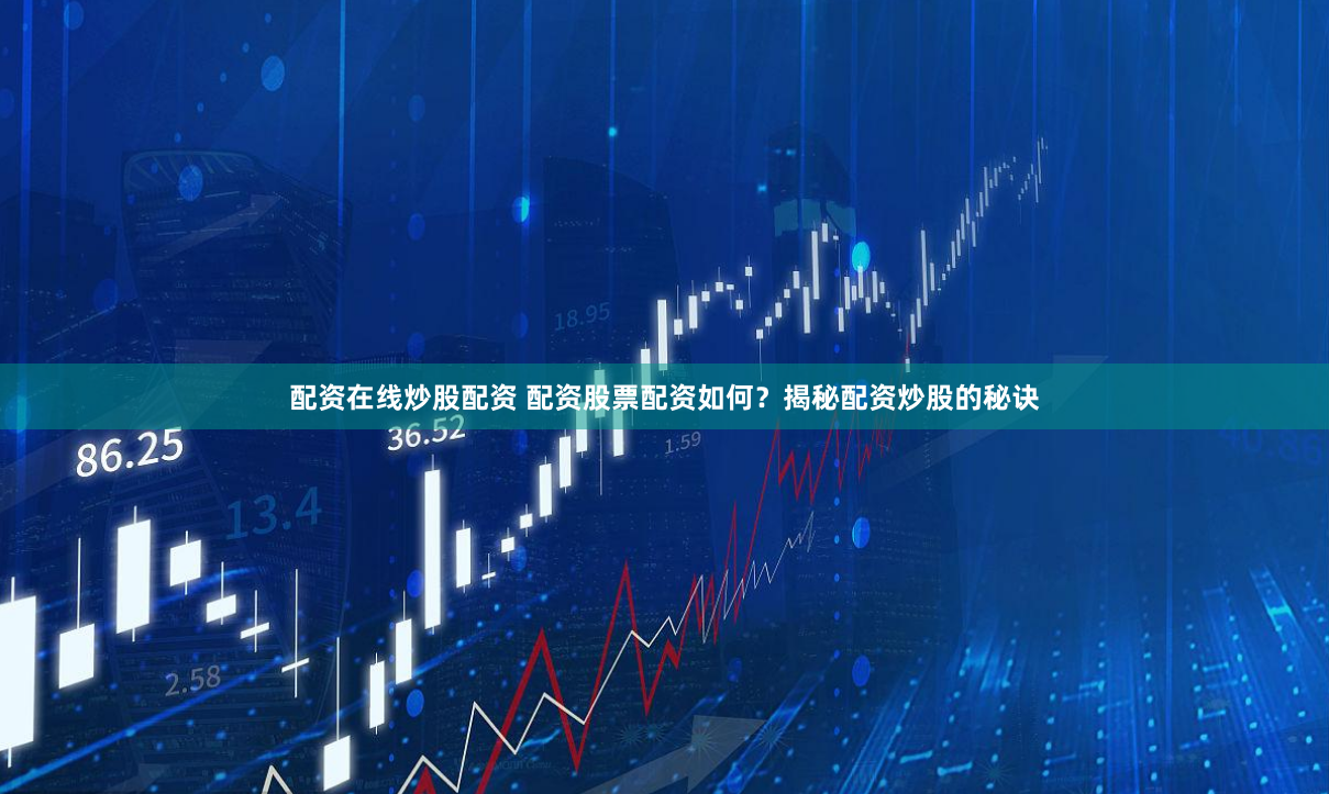 配资在线炒股配资 配资股票配资如何？揭秘配资炒股的秘诀