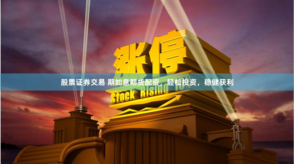 股票证券交易 期如意期货配资，轻松投资，稳健获利