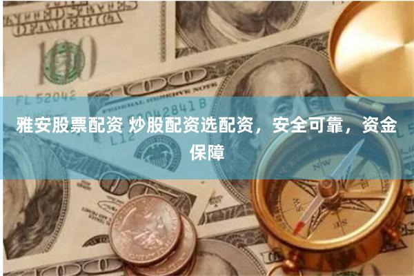 雅安股票配资 炒股配资选配资，安全可靠，资金保障