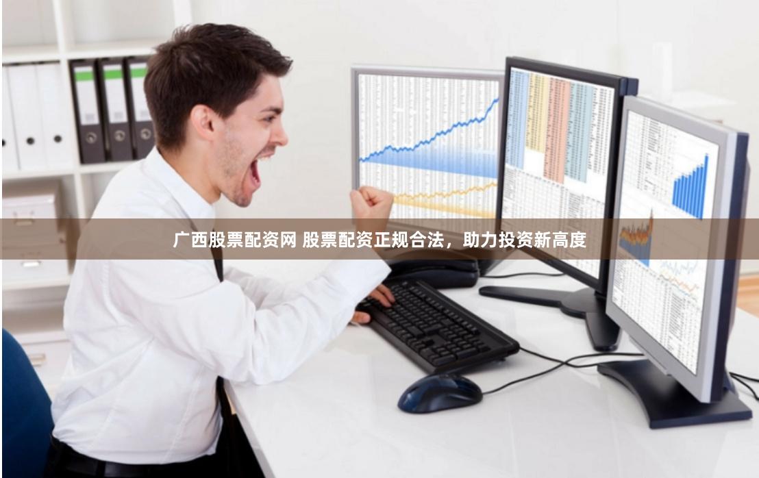 广西股票配资网 股票配资正规合法，助力投资新高度