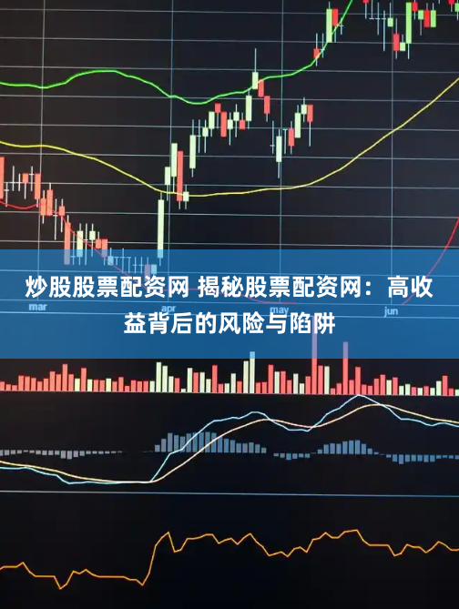 炒股股票配资网 揭秘股票配资网：高收益背后的风险与陷阱