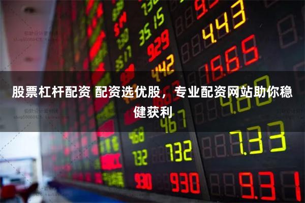 股票杠杆配资 配资选优股，专业配资网站助你稳健获利