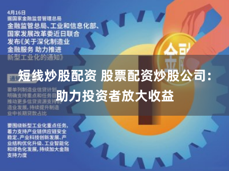 短线炒股配资 股票配资炒股公司：助力投资者放大收益