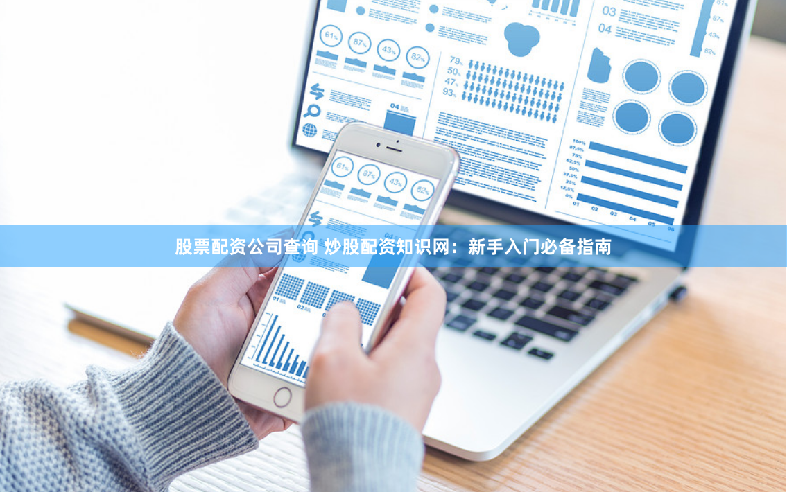 股票配资公司查询 炒股配资知识网：新手入门必备指南