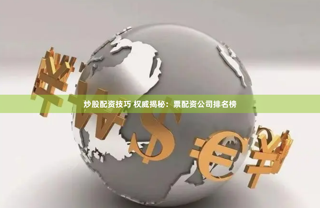 炒股配资技巧 权威揭秘：票配资公司排名榜