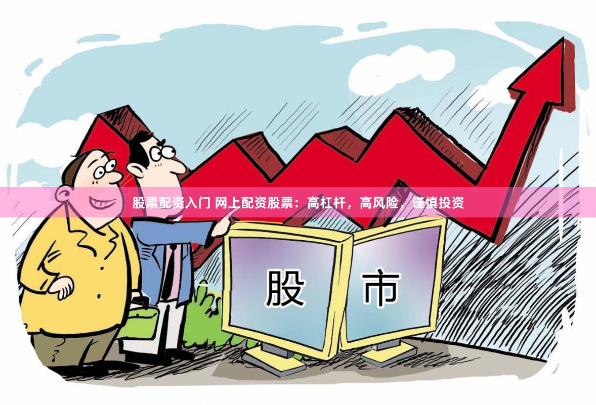 股票配资入门 网上配资股票：高杠杆，高风险，谨慎投资