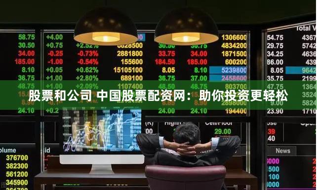 股票和公司 中国股票配资网:助你投资更轻松