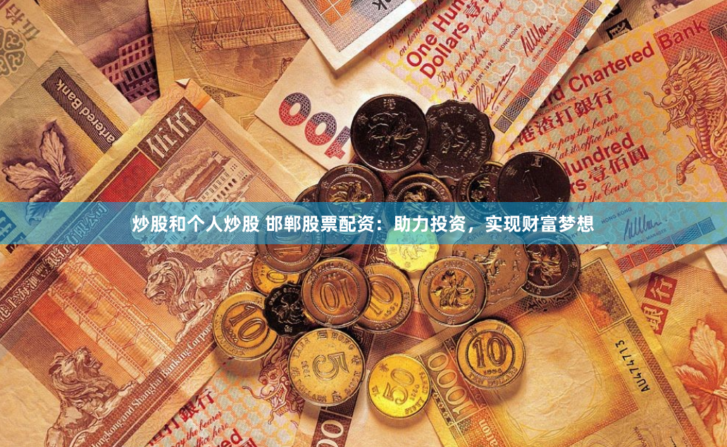 炒股和个人炒股 邯郸股票配资:助力投资,实现财富梦想