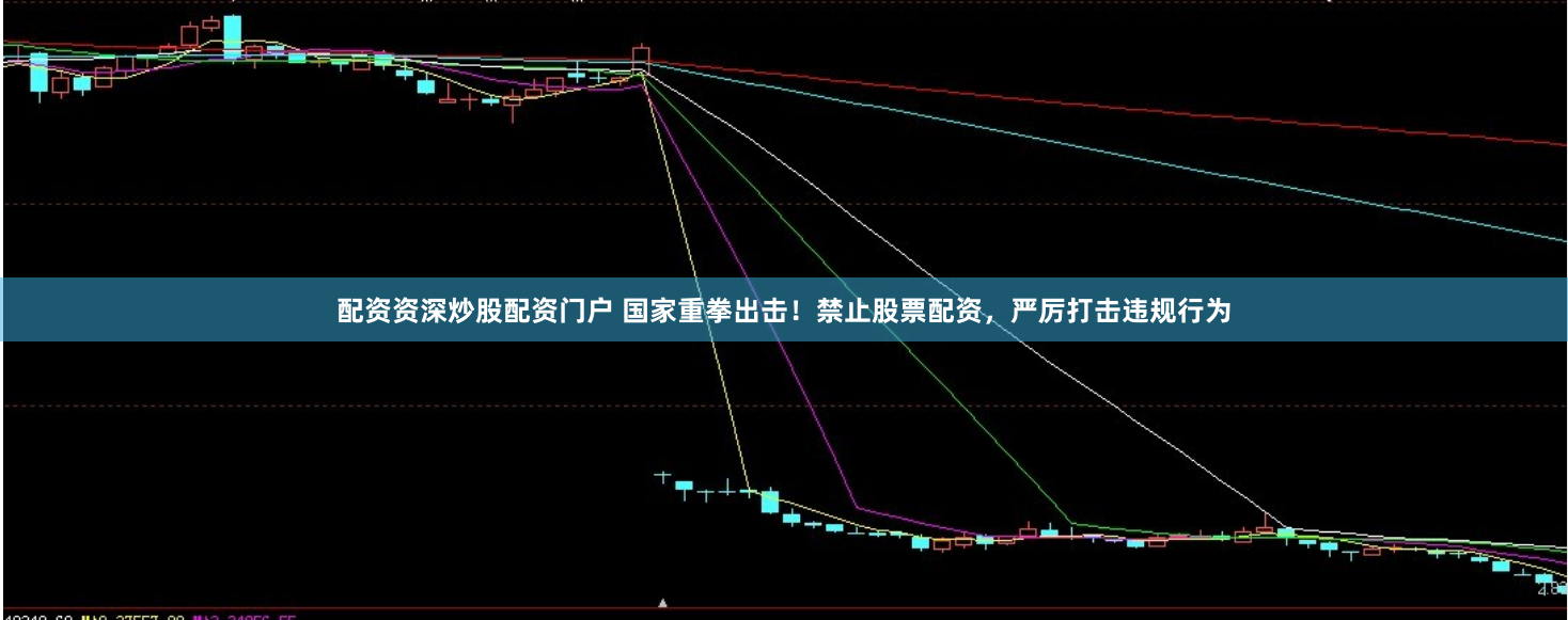 配资资深炒股配资门户 国家重拳出击！禁止股票配资，严厉打击违规行为