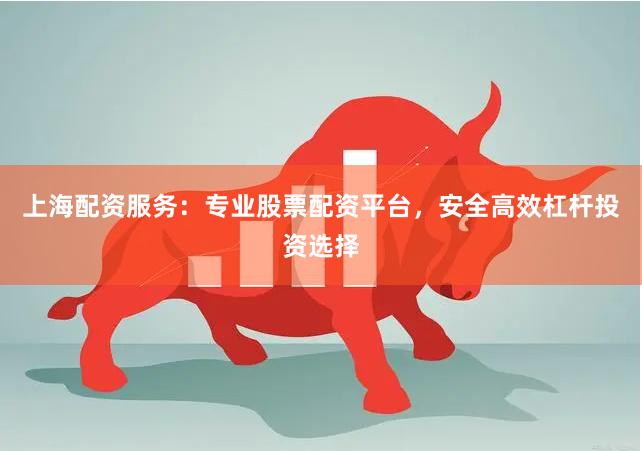上海配资服务：专业股票配资平台，安全高效杠杆投资选择