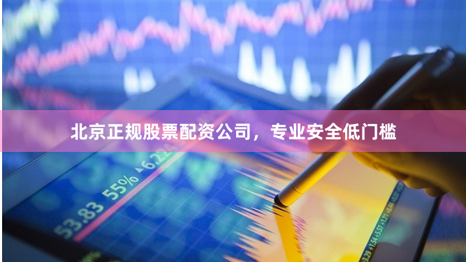 北京正规股票配资公司，专业安全低门槛