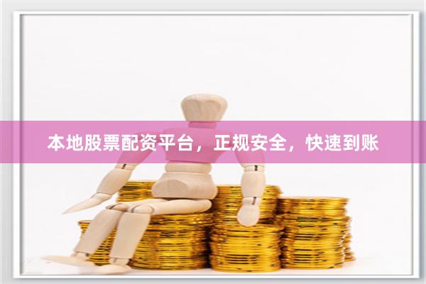 本地股票配资平台，正规安全，快速到账