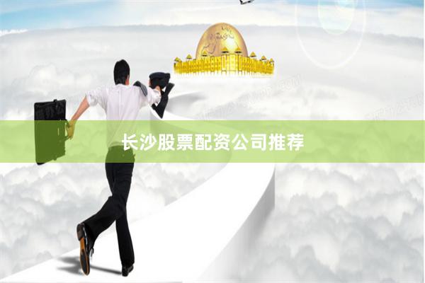 长沙股票配资公司推荐