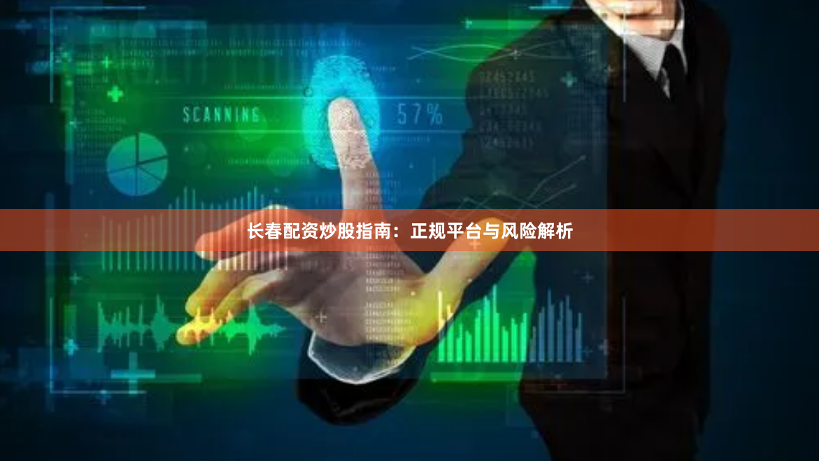 长春配资炒股指南：正规平台与风险解析