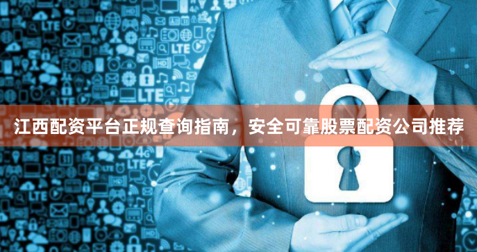 江西配资平台正规查询指南，安全可靠股票配资公司推荐
