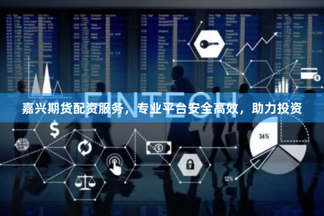 嘉兴期货配资服务，专业平台安全高效，助力投资