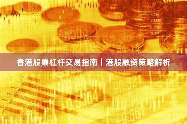 香港股票杠杆交易指南｜港股融资策略解析