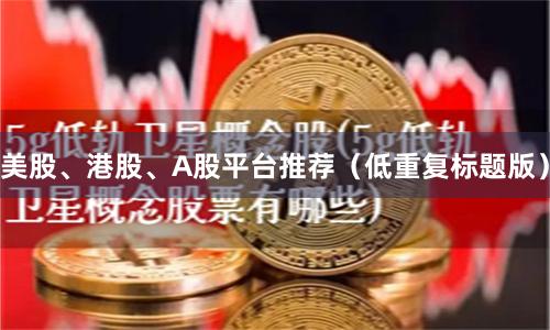 美股、港股、A股平台推荐（低重复标题版）