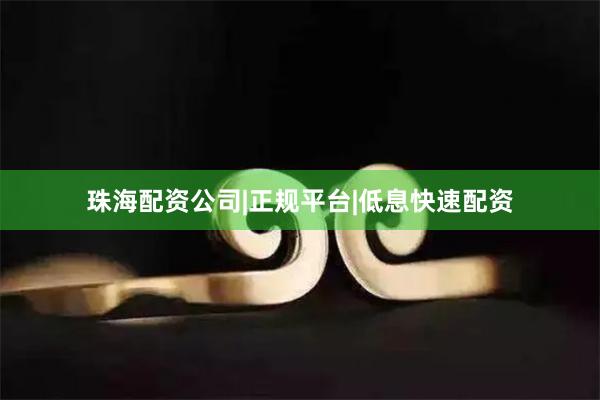 珠海配资公司|正规平台|低息快速配资