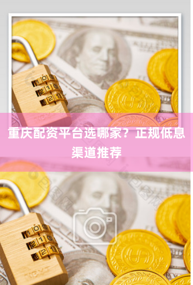 重庆配资平台选哪家?正规低息渠道推荐