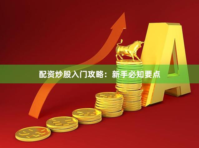配资炒股入门攻略：新手必知要点