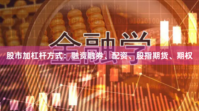 股市加杠杆方式：融资融券、配资、股指期货、期权