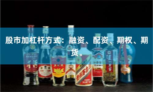 股市加杠杆方式：融资、配资、期权、期货。