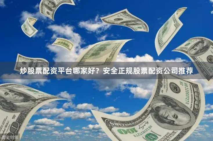 炒股票配资平台哪家好？安全正规股票配资公司推荐