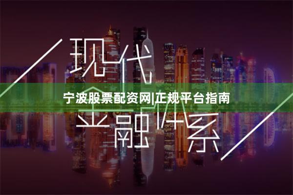 宁波股票配资网|正规平台指南